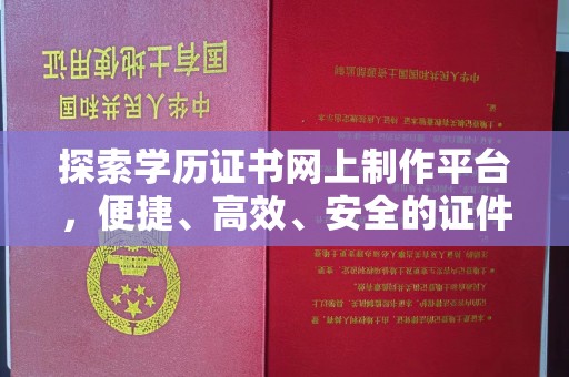 温江探索学历证书网上制作平台，便捷、高效、安全的证件制作新选择